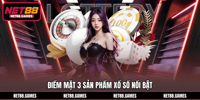 Điểm mặt 3 sản phẩm xổ số nổi bật