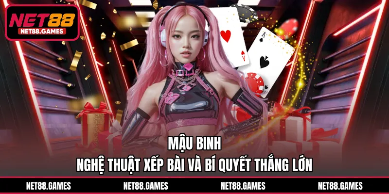 Mậu Binh - Nghệ Thuật Xếp Bài Và Bí Quyết Thắng Lớn